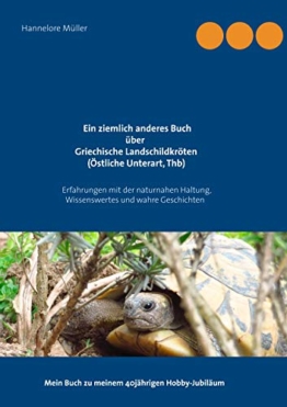 Ein ziemlich anderes Buch über Griechische Landschildkröten (Östliche Unterart, Thb): Erfahrungen mit der naturnahen Haltung, Wissenswertes und wahre ... Mein Buch zu meinem 40jährigen Hobby-Jubiläum - 1